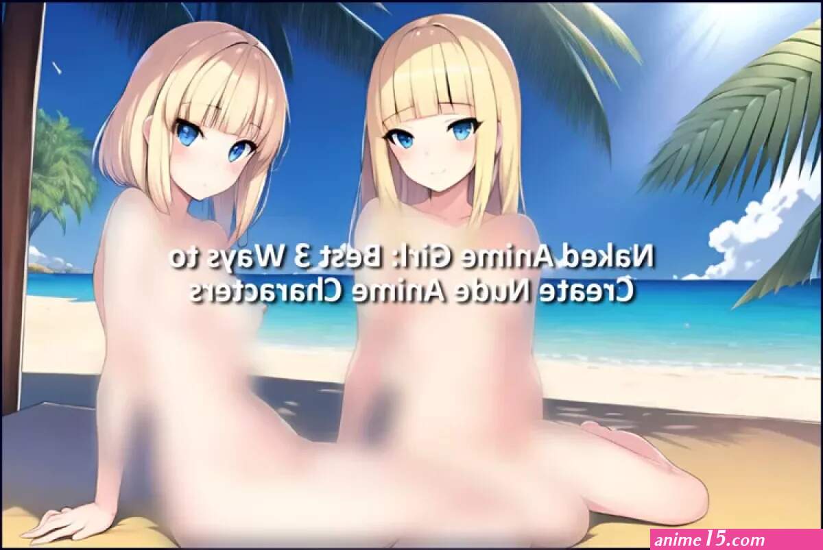 Naked Anime Girl: Best 3 Ways to Create Nude Anime Characters