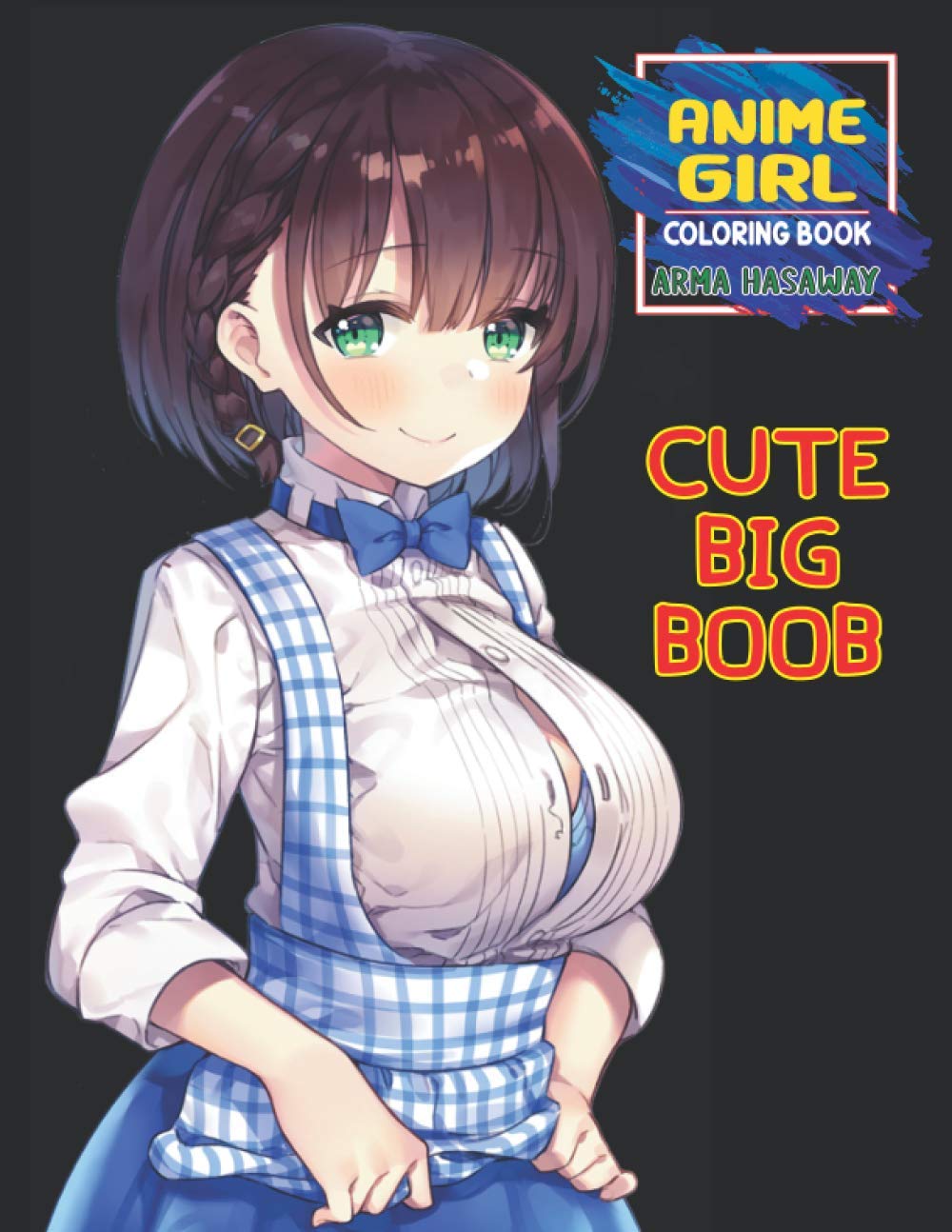 Cute Big Boob Anime Girl Coloring Book: Sexy Anime Girls Nice Boobs Coloring Book For Adults Kawaii Manga Style Fun Female Japanese Cartoons and Relaxing Vol1 by Arma Hasaway