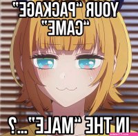 Anime came in male Your Package Came In the Male Know Your Meme