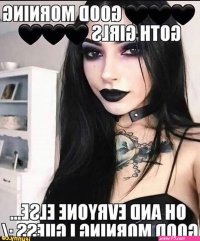 GOOD MORNING GOTH GIRLS OH AND EVRYONE ELSE. NnNhAh AANDLEMO PEree